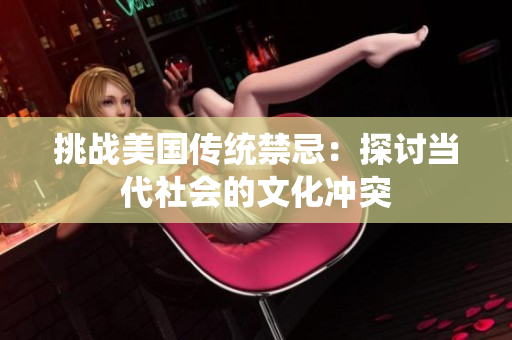 挑战美国传统禁忌：探讨当代社会的文化冲突