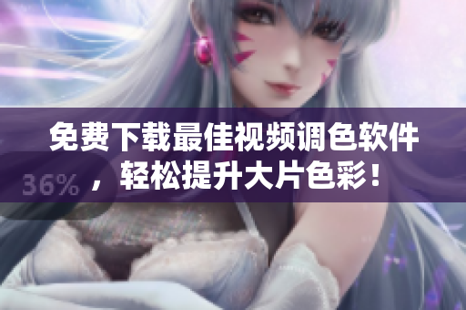 免费下载最佳视频调色软件，轻松提升大片色彩！