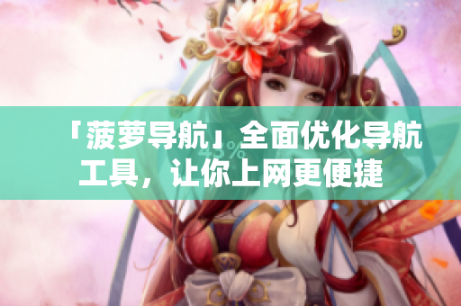 「菠萝导航」全面优化导航工具，让你上网更便捷