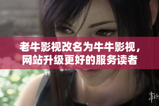 老牛影视改名为牛牛影视，网站升级更好的服务读者