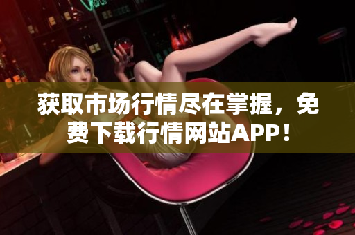 获取市场行情尽在掌握，免费下载行情网站APP！