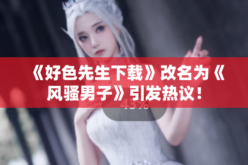 《好色先生下载》改名为《风骚男子》引发热议！