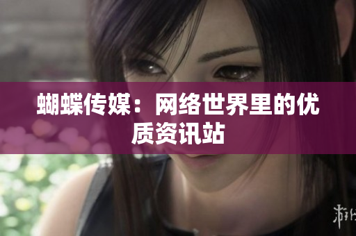 蝴蝶传媒：网络世界里的优质资讯站