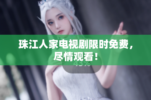 珠江人家电视剧限时免费，尽情观看！