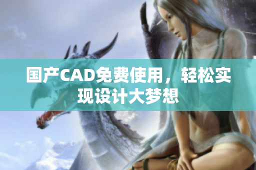 国产CAD免费使用，轻松实现设计大梦想
