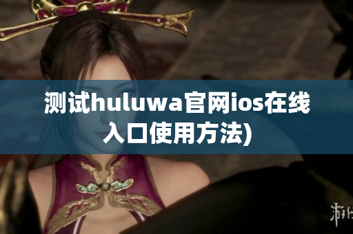 测试huluwa官网ios在线入口使用方法)
