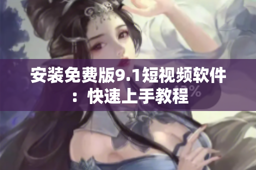 安装免费版9.1短视频软件：快速上手教程