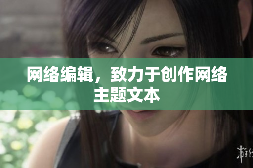 网络编辑，致力于创作网络主题文本
