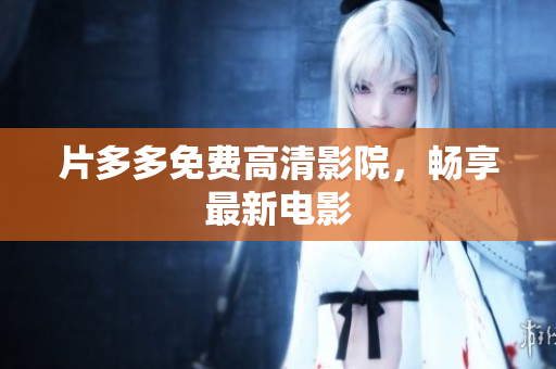 片多多免费高清影院，畅享最新电影