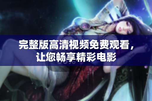 完整版高清视频免费观看，让您畅享精彩电影