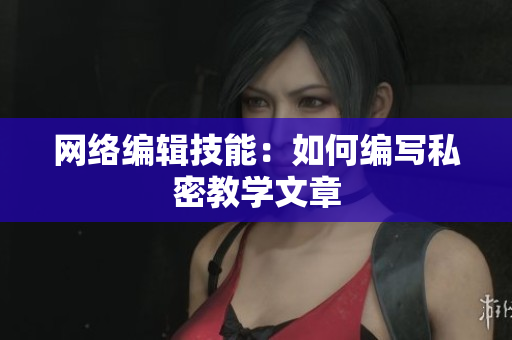 网络编辑技能：如何编写私密教学文章