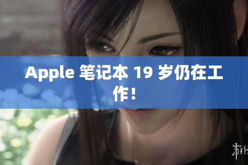 Apple 笔记本 19 岁仍在工作！