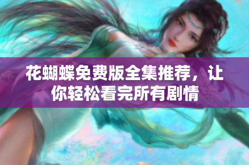 花蝴蝶免费版全集推荐，让你轻松看完所有剧情