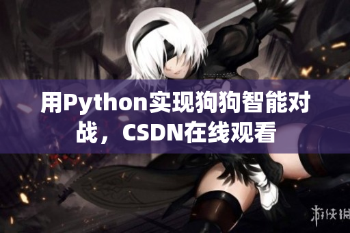 用Python实现狗狗智能对战，CSDN在线观看
