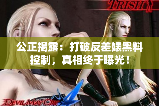 公正揭露：打破反差婊黑料控制，真相终于曝光！