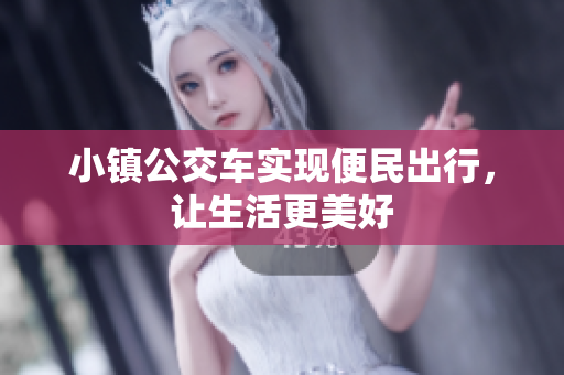 小镇公交车实现便民出行，让生活更美好