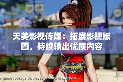 天美影视传媒：拓展影视版图，持续输出优质内容