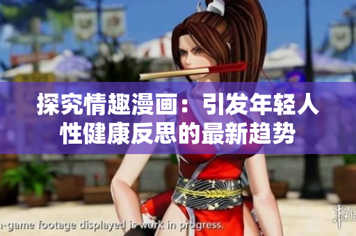 探究情趣漫画：引发年轻人性健康反思的最新趋势