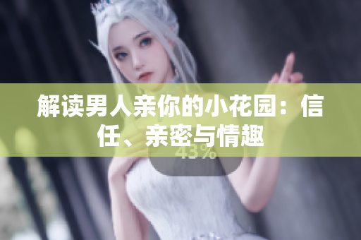 解读男人亲你的小花园：信任、亲密与情趣