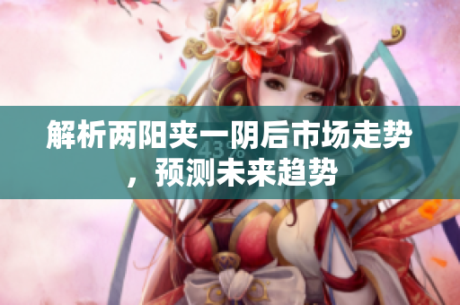 解析两阳夹一阴后市场走势，预测未来趋势