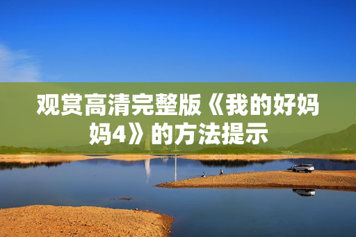 观赏高清完整版《我的好妈妈4》的方法提示