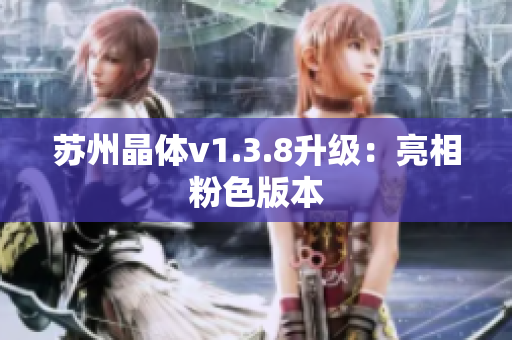 苏州晶体v1.3.8升级：亮相粉色版本