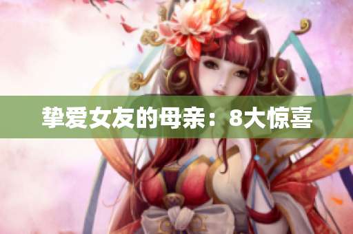 挚爱女友的母亲：8大惊喜