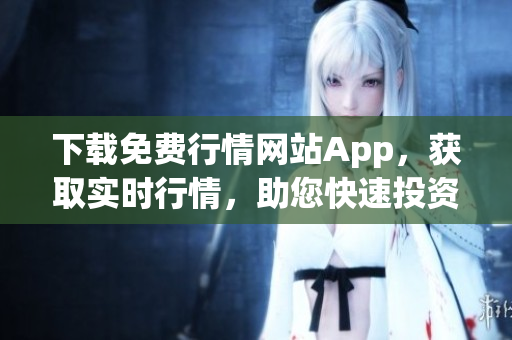 下载免费行情网站App，获取实时行情，助您快速投资