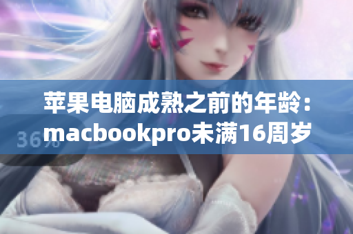 苹果电脑成熟之前的年龄：macbookpro未满16周岁