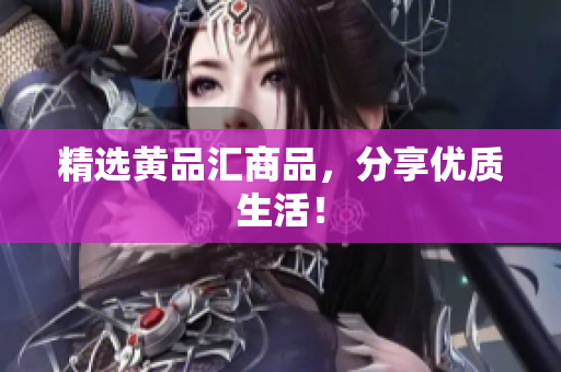 精选黄品汇商品，分享优质生活！