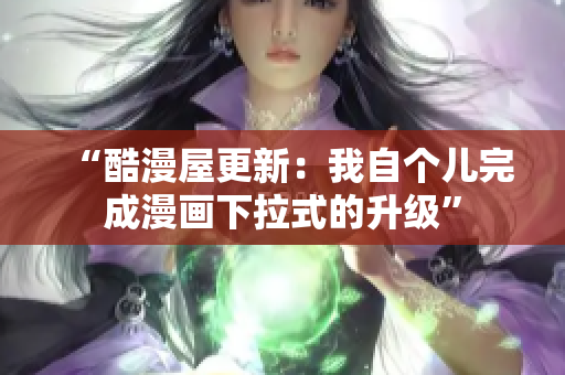“酷漫屋更新：我自个儿完成漫画下拉式的升级”