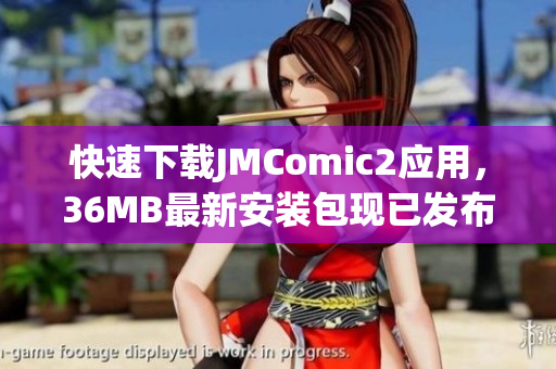 快速下载JMComic2应用，36MB最新安装包现已发布