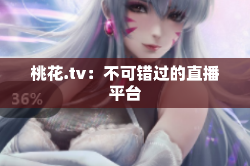 桃花.tv：不可错过的直播平台
