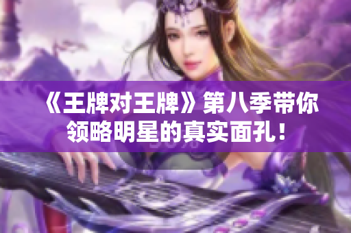 《王牌对王牌》第八季带你领略明星的真实面孔！