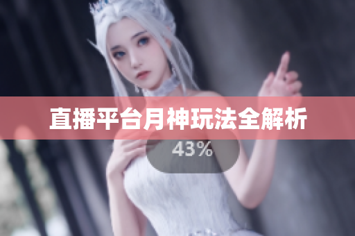 直播平台月神玩法全解析