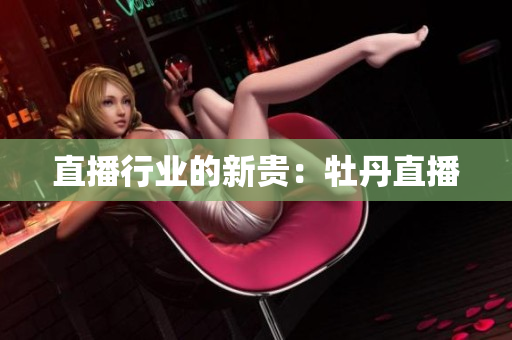 直播行业的新贵：牡丹直播