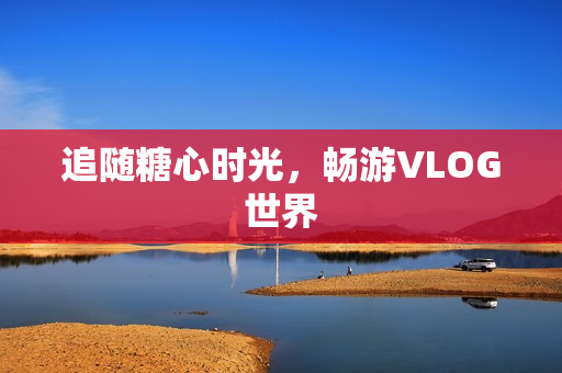 追随糖心时光，畅游VLOG世界