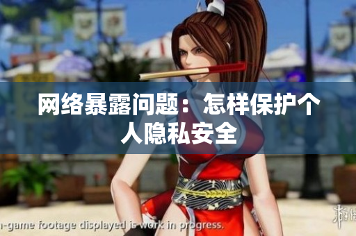 网络暴露问题：怎样保护个人隐私安全