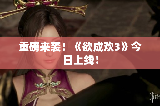 重磅来袭！《欲成欢3》今日上线！