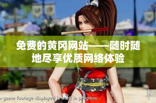 免费的黄冈网站——随时随地尽享优质网络体验