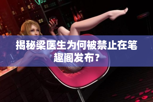揭秘梁医生为何被禁止在笔趣阁发布？