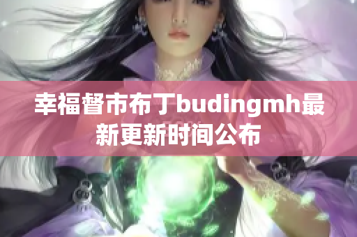 幸福督市布丁budingmh最新更新时间公布