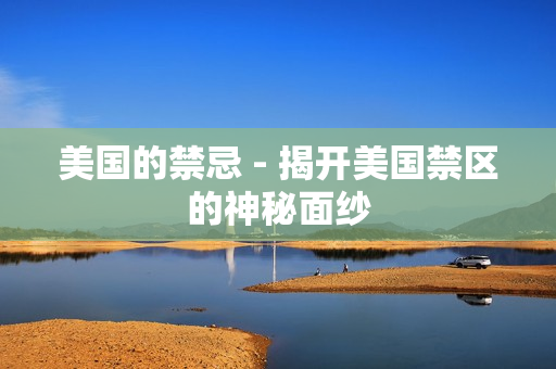 美国的禁忌 - 揭开美国禁区的神秘面纱