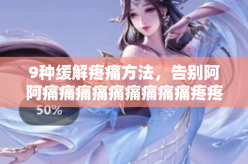 9种缓解疼痛方法，告别阿阿痛痛痛痛痛痛痛痛痛疼疼疼疼