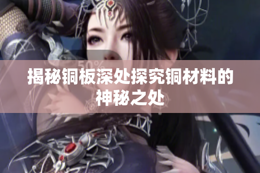 揭秘铜板深处探究铜材料的神秘之处