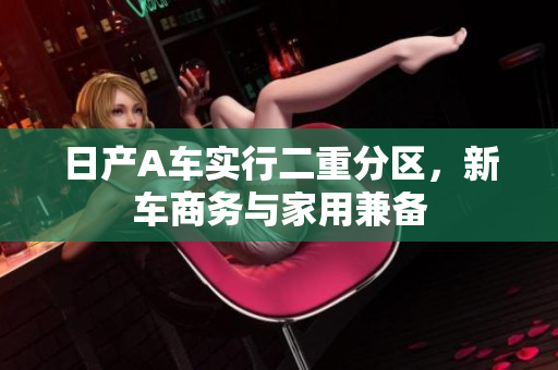 日产A车实行二重分区，新车商务与家用兼备