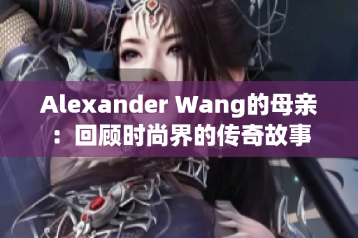 Alexander Wang的母亲：回顾时尚界的传奇故事