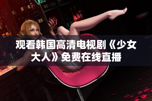 观看韩国高清电视剧《少女大人》免费在线直播