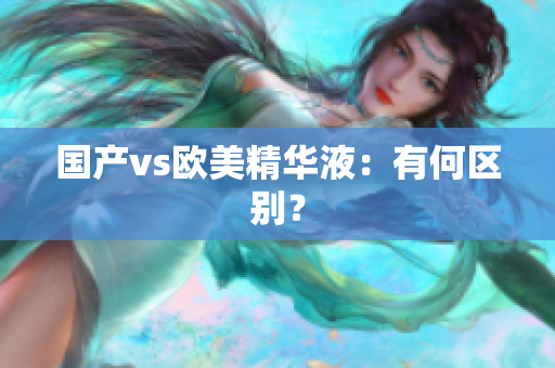 国产vs欧美精华液：有何区别？