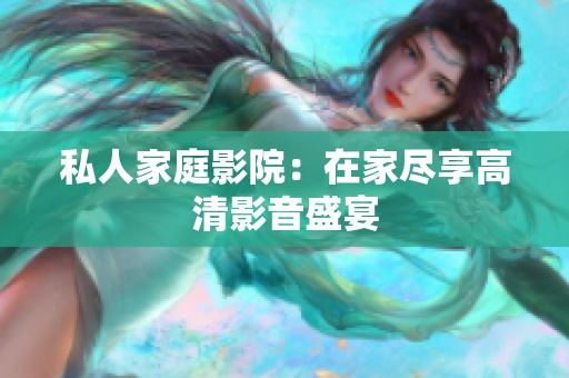 私人家庭影院：在家尽享高清影音盛宴